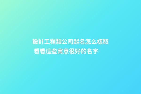 設計工程類公司起名怎么樣取 看看這些寓意很好的名字-第1張-公司起名-玄機派